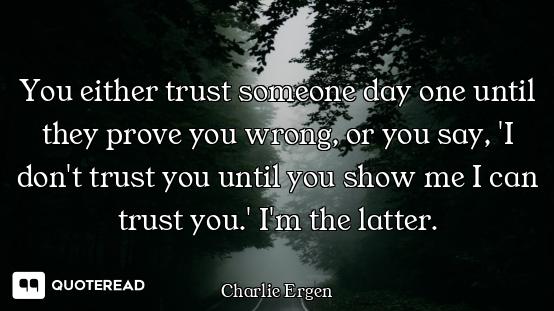 You either trust someone day one until they prove you wrong, or you say, 'I don't trust you until yo...