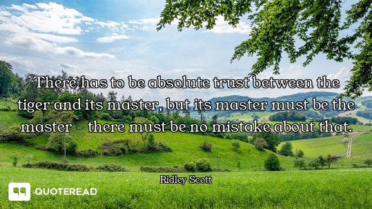 There has to be absolute trust between the tiger and its master, but its master must be the master -...