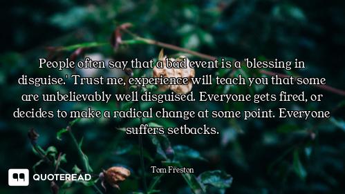 People often say that a bad event is a 'blessing in disguise.' Trust me, experience will teach you t...