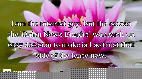 I am the Internet guy. But the reason the 'Onion News Empire' was such an easy decision to make is I...