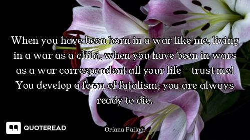 When you have been born in a war like me, living in a war as a child, when you have been in wars as...