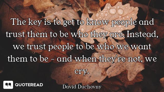 The key is to get to know people and trust them to be who they are. Instead, we trust people to be w...