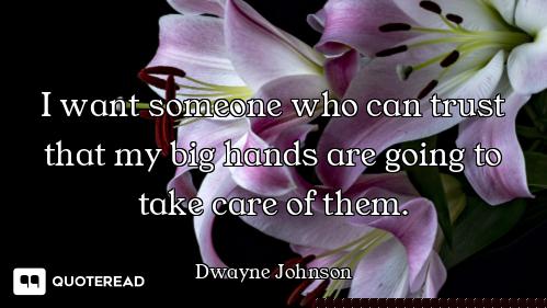 I want someone who can trust that my big hands are going to take care of them.