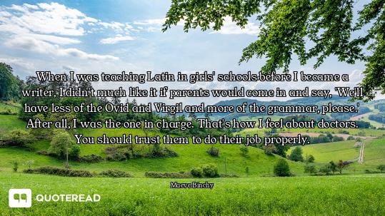 When I was teaching Latin in girls' schools before I became a writer, I didn't much like it if paren...