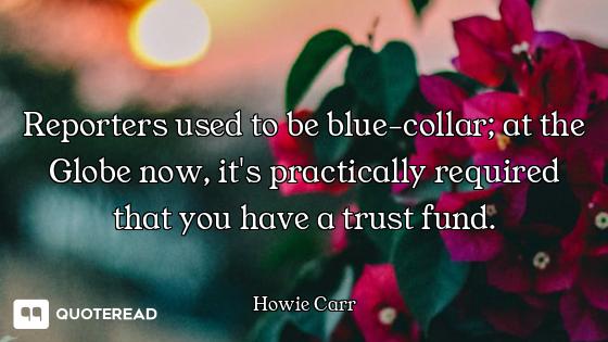 Reporters used to be blue-collar; at the Globe now, it's practically required that you have a trust...