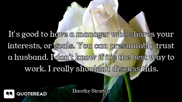 It's good to have a manager who shares your interests, or goals. You can presumably trust a husband....