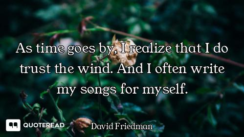 As time goes by, I realize that I do trust the wind. And I often write my songs for myself.