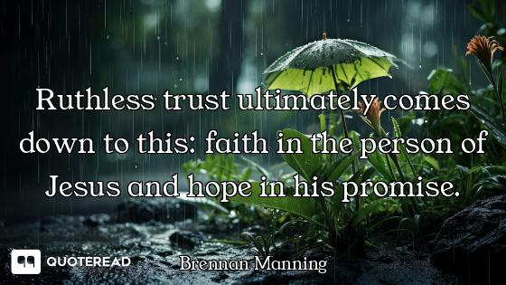Ruthless trust ultimately comes down to this: faith in the person of Jesus and hope in his promise.