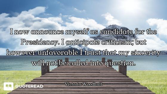 I now announce myself as candidate for the Presidency. I anticipate criticism; but however unfavorab...