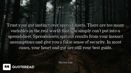 Trust your gut instinct over spreadsheets. There are too many variables in the real world that you s...