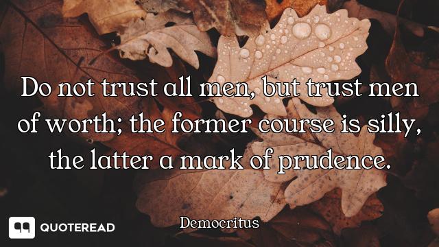 Do not trust all men, but trust men of worth; the former course is silly, the latter a mark of prude...
