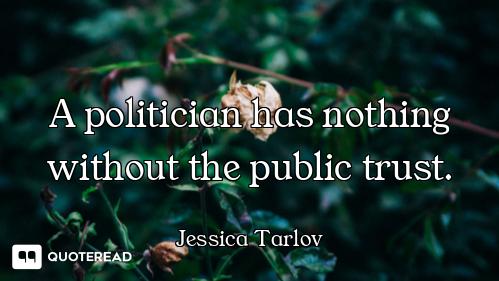 A politician has nothing without the public trust.