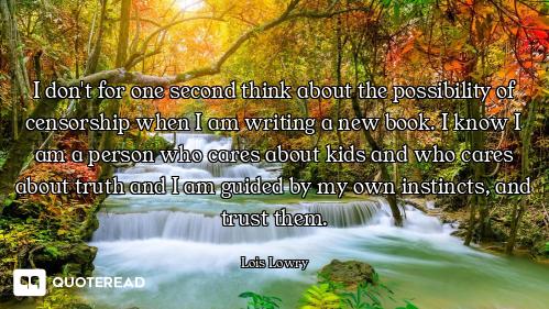 I don't for one second think about the possibility of censorship when I am writing a new book. I kno...