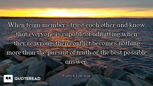 When team members trust each other and know that everyone is capable of admitting when they're wrong...