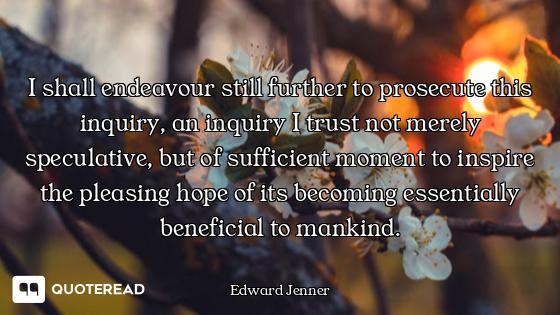 I shall endeavour still further to prosecute this inquiry, an inquiry I trust not merely speculative...