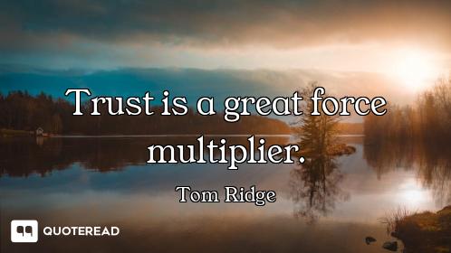 Trust is a great force multiplier.