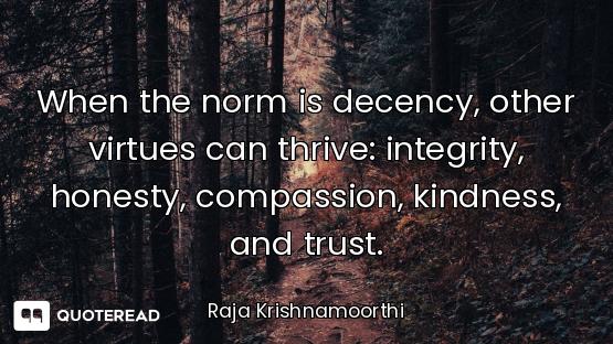 When the norm is decency, other virtues can thrive: integrity, honesty, compassion, kindness, and tr...