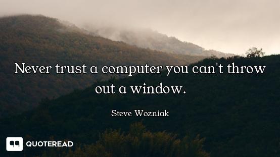 Never trust a computer you can't throw out a window.