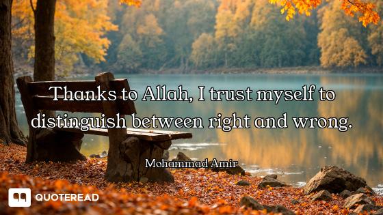 Thanks to Allah, I trust myself to distinguish between right and wrong.