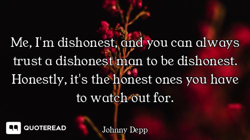 Me, I'm dishonest, and you can always trust a dishonest man to be dishonest. Honestly, it's the hone...