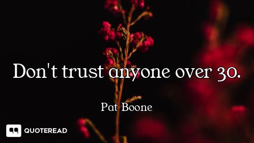 Don't trust anyone over 30.