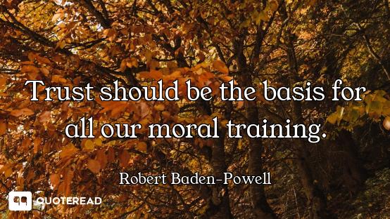 Trust should be the basis for all our moral training.