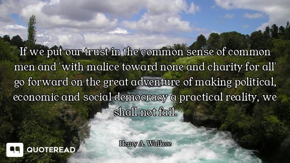 If we put our trust in the common sense of common men and 'with malice toward none and charity for a...