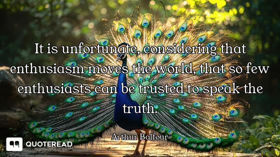 It is unfortunate, considering that enthusiasm moves the world, that so few enthusiasts can be trust...