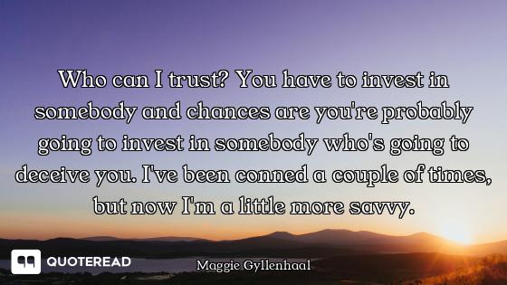 Who can I trust? You have to invest in somebody and chances are you're probably going to invest in s...