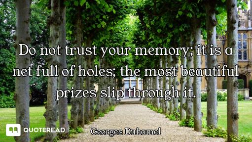 Do not trust your memory; it is a net full of holes; the most beautiful prizes slip through it.