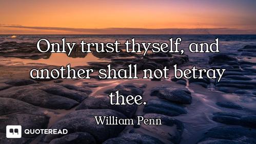 Only trust thyself, and another shall not betray thee.