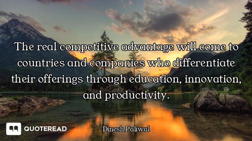 The real competitive advantage will come to countries and companies who differentiate their offering...