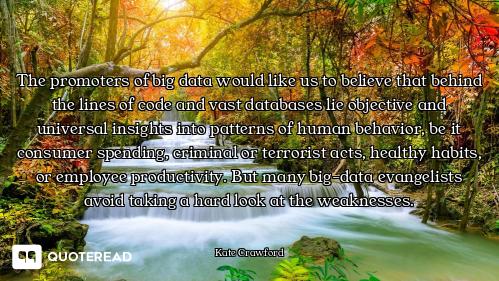The promoters of big data would like us to believe that behind the lines of code and vast databases...