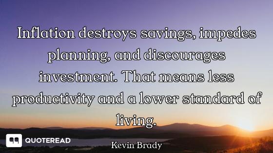 Inflation destroys savings, impedes planning, and discourages investment. That means less productivi...