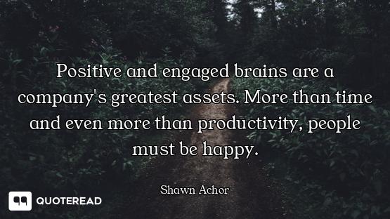 Positive and engaged brains are a company's greatest assets. More than time and even more than produ...