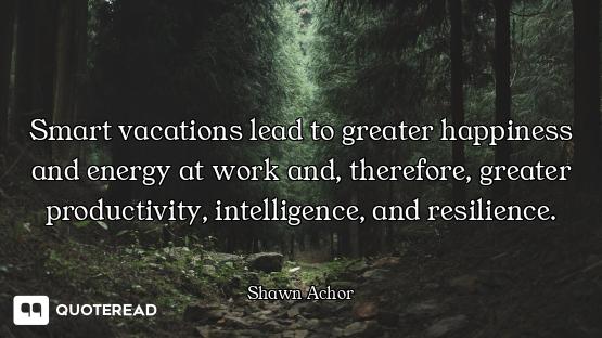 Smart vacations lead to greater happiness and energy at work and, therefore, greater productivity, i...