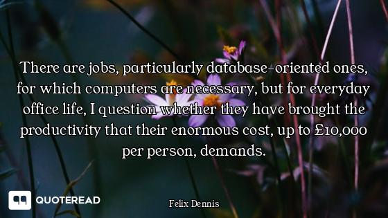 There are jobs, particularly database-oriented ones, for which computers are necessary, but for ever...