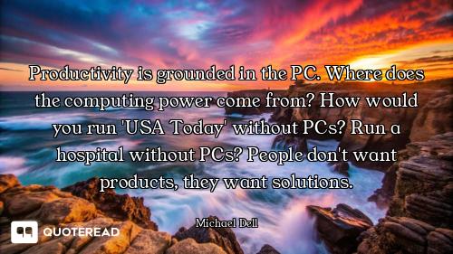 Productivity is grounded in the PC. Where does the computing power come from? How would you run 'USA...