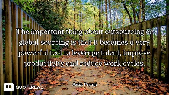 The important thing about outsourcing or global sourcing is that it becomes a very powerful tool to...