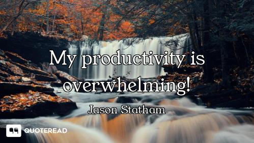 My productivity is overwhelming!