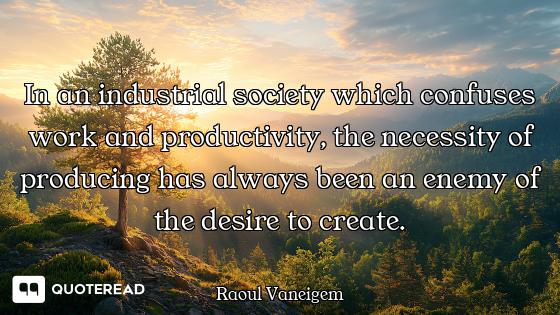 In an industrial society which confuses work and productivity, the necessity of producing has always...