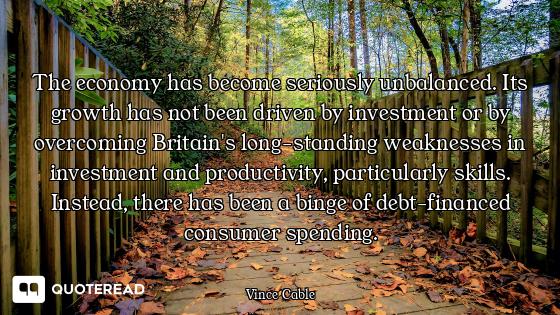 The economy has become seriously unbalanced. Its growth has not been driven by investment or by over...
