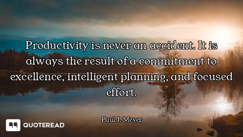 Productivity is never an accident. It is always the result of a commitment to excellence, intelligen...