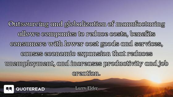 Outsourcing and globalization of manufacturing allows companies to reduce costs, benefits consumers...