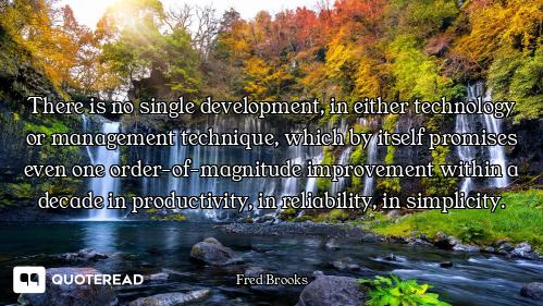 There is no single development, in either technology or management technique, which by itself promis...