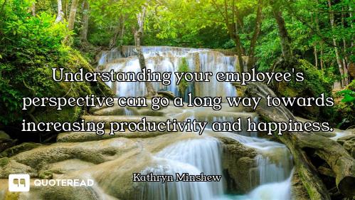 Understanding your employee's perspective can go a long way towards increasing productivity and happ...
