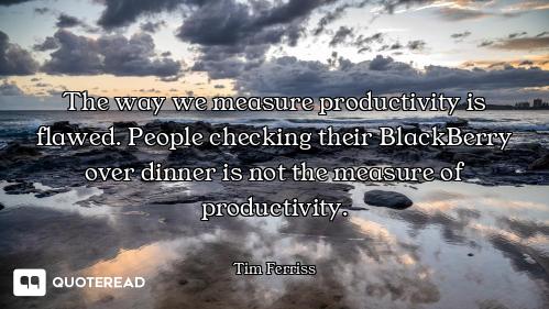 The way we measure productivity is flawed. People checking their BlackBerry over dinner is not the m...