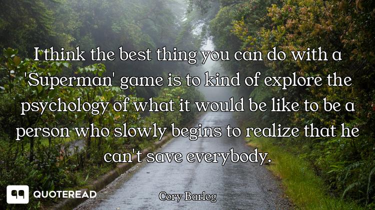 I think the best thing you can do with a 'Superman' game is to kind of explore the psychology of wha...