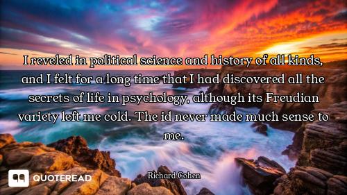I reveled in political science and history of all kinds, and I felt for a long time that I had disco...
