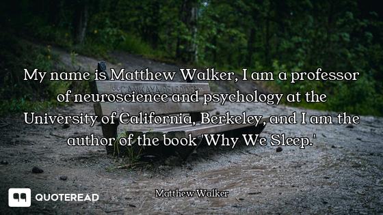 My name is Matthew Walker, I am a professor of neuroscience and psychology at the University of Cali...